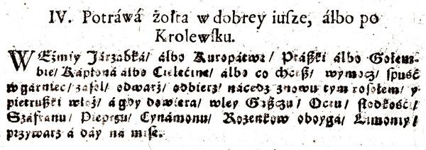 Potráwá żołta w dobrey iuſze, álbo po Krolewſku. Weźmiy Járząbká álbo Kuropátwę/ Ptáßki álbo Gołembie/ Kápłoná álbo Cielęćinę/ álbo co chceß/ wymocz/ ſpuść w gárniec/ zaſol/ odwarż/ odbierz/ nácedz znowu tym roſołem/ y pietrußki włoż/ á gdy dowiera/ wley Gąßczu/ Octu/ ſłodkośći/ Száfranu/ Pieprzu/ Cynámonu/ Rozenkow oboygá/ Limoniy/ przywarz á dáy ná miſę.